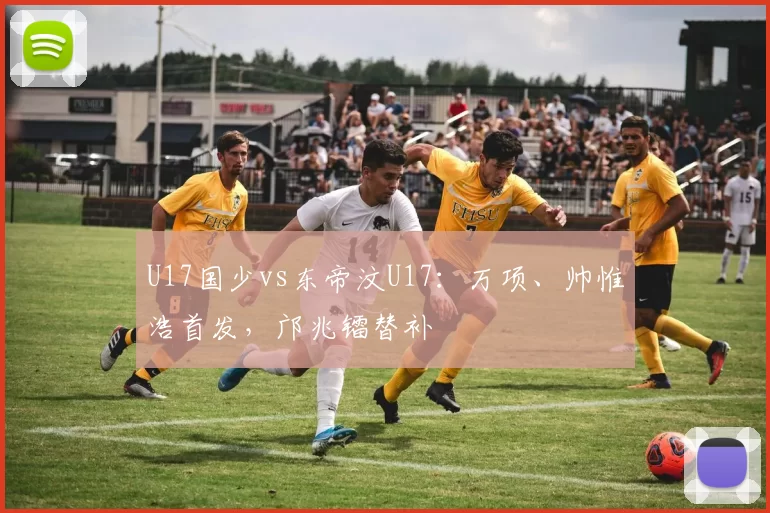 U17国少vs东帝汶U17：万项、帅惟浩首发，邝兆镭替补