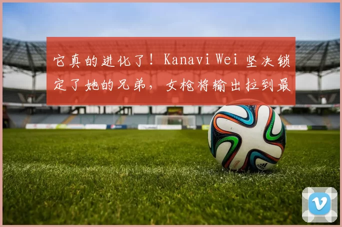 它真的进化了！Kanavi Wei 坚决锁定了她的兄弟，女枪将输出拉到最大，帮助 Top Esports 赢得了第一局