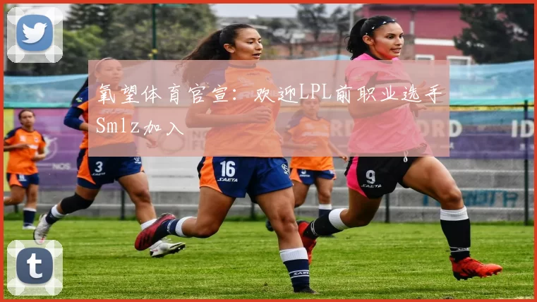 氧望体育官宣：欢迎LPL前职业选手Smlz加入