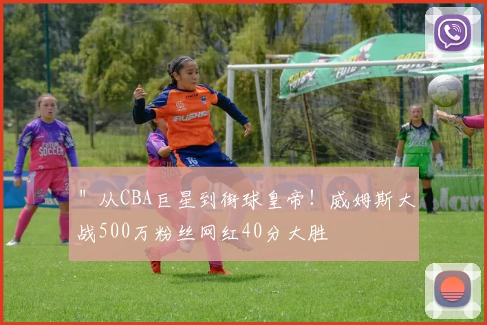 ＂从CBA巨星到街球皇帝！威姆斯大战500万粉丝网红40分大胜