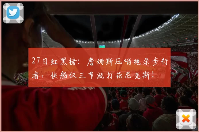 27日红黑榜：詹姆斯压哨绝杀步行者，快船仅三节就打花尼克斯！