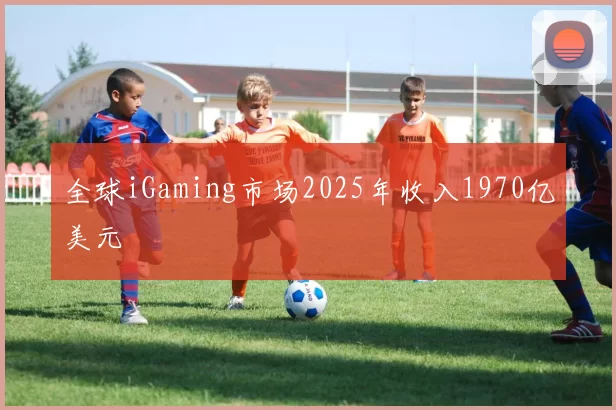 全球iGaming市场2025年收入1970亿美元