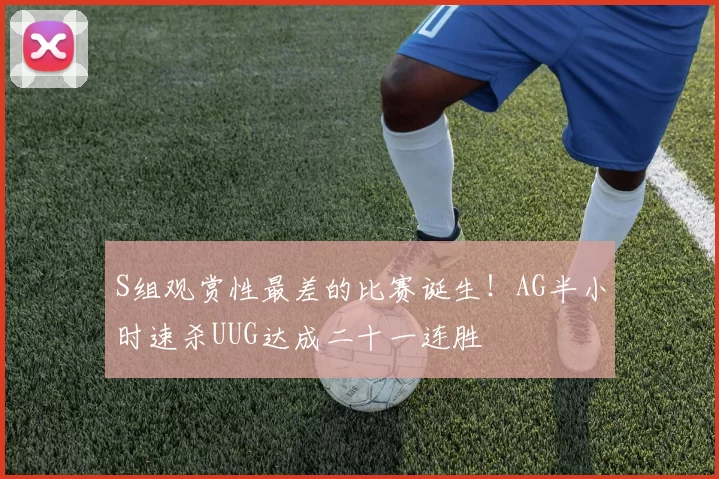 S组观赏性最差的比赛诞生！AG半小时速杀UUG达成二十一连胜
