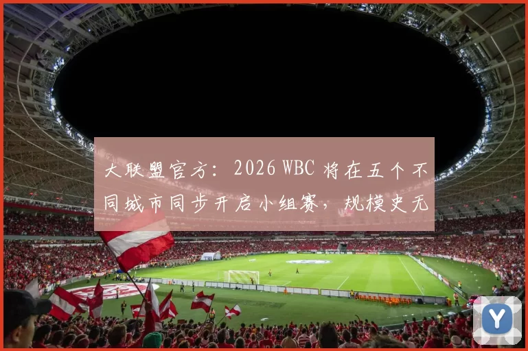 大联盟官方：2026 WBC 将在五个不同城市同步开启小组赛，规模史无前例