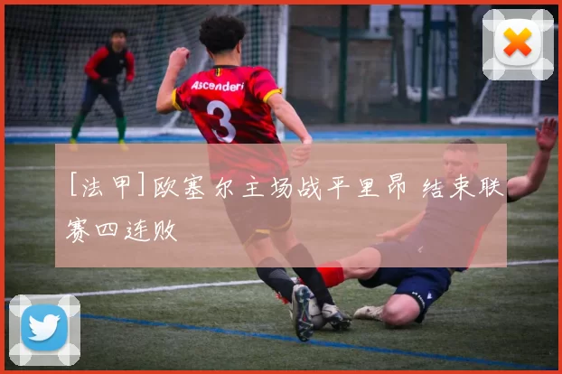 [法甲]欧塞尔主场战平里昂 结束联赛四连败