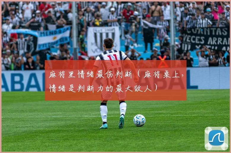 麻将里情绪最伤判断（麻将桌上，情绪是判断力的最大敌人）