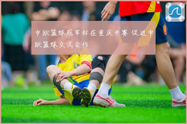 中欧篮球冠军杯在重庆开赛 促进中欧篮球交流合作