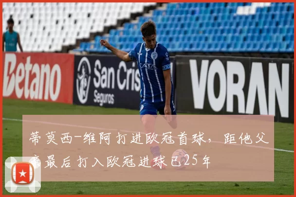 蒂莫西-维阿打进欧冠首球，距他父亲最后打入欧冠进球已25年