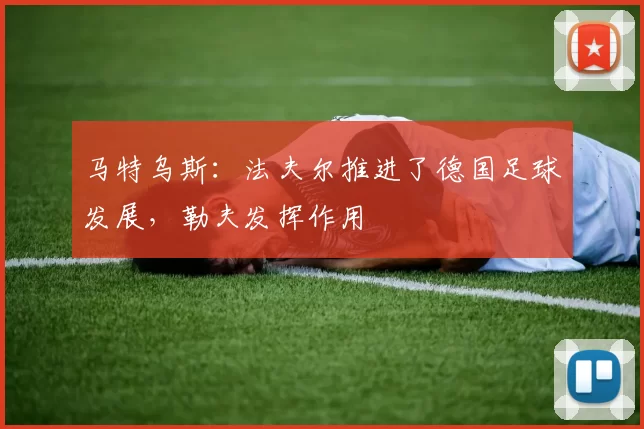 马特乌斯：法夫尔推进了德国足球发展，勒夫发挥作用