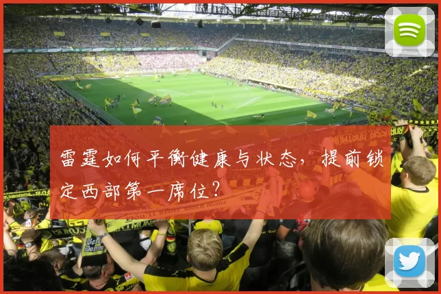 雷霆如何平衡健康与状态，提前锁定西部第一席位？