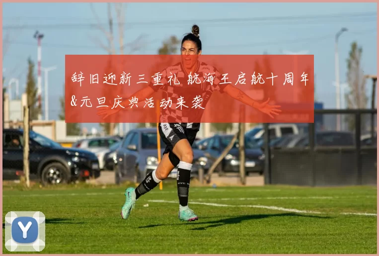 辞旧迎新三重礼 航海王启航十周年&元旦庆典活动来袭