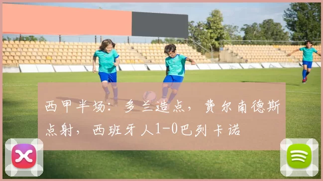 西甲半场：多兰造点，费尔南德斯点射，西班牙人1-0巴列卡诺