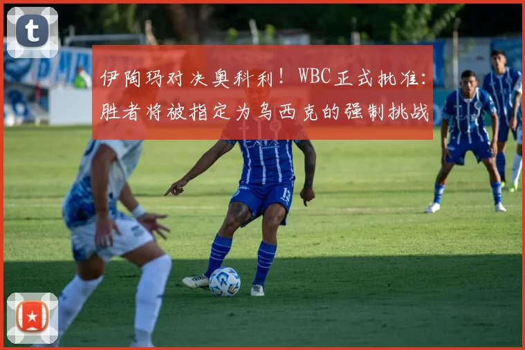 伊陶玛对决奥科利！WBC正式批准：胜者将被指定为乌西克的强制挑战者