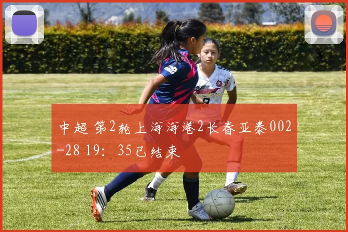 中超 第2轮上海海港2长春亚泰002-28 19：35已结束