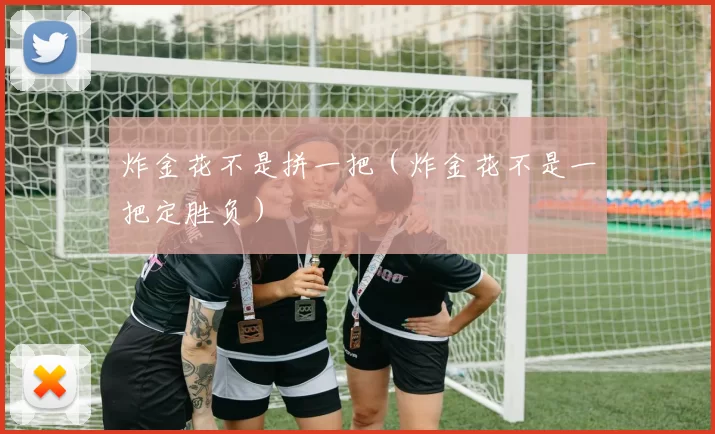 炸金花不是拼一把（炸金花不是一把定胜负）