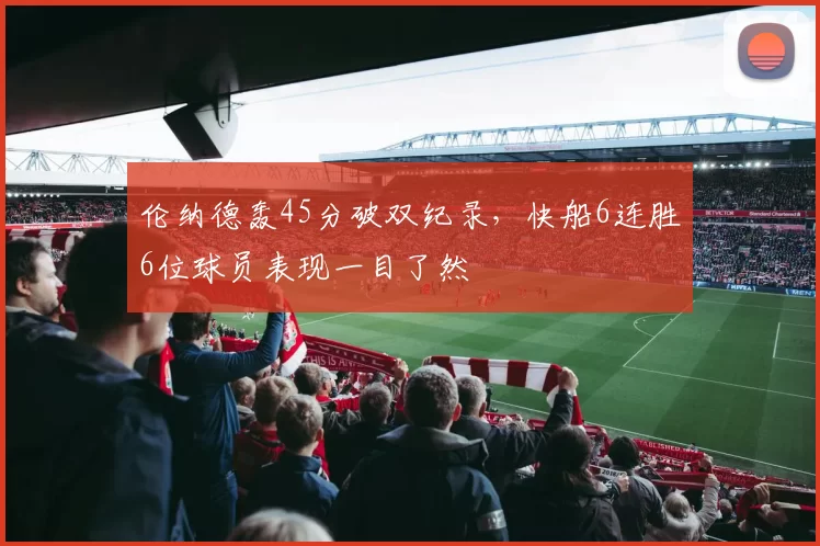 伦纳德轰45分破双纪录，快船6连胜6位球员表现一目了然