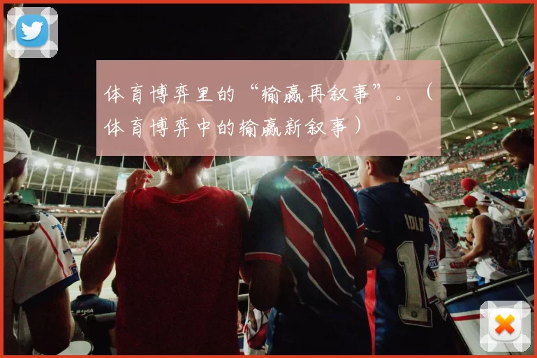 体育博弈里的“输赢再叙事”。（体育博弈中的输赢新叙事）