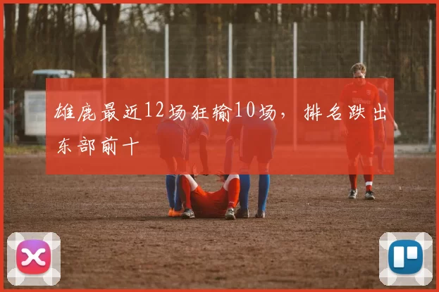 雄鹿最近12场狂输10场，排名跌出东部前十