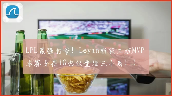 LPL最强打爷！Leyan斩获三连MVP 本赛季在iG也仅登场三小局！！