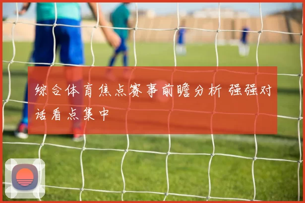 综合体育焦点赛事前瞻分析 强强对话看点集中