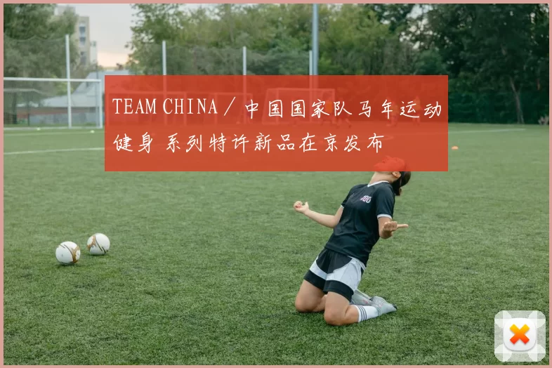 TEAM CHINA／中国国家队马年运动健身 系列特许新品在京发布