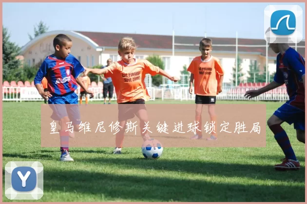皇马维尼修斯关键进球锁定胜局