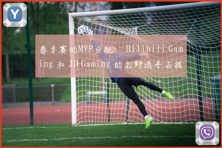 春季赛的MVP分配： Bilibili Gaming 和 JD Gaming 的打野选手占据主导地位，11名首发选手没有获得任何MVP奖项