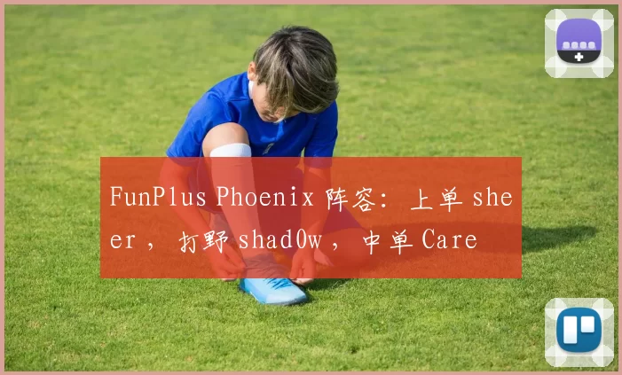 FunPlus Phoenix 阵容：上单 sheer ，打野 shad0w ，中单 Care