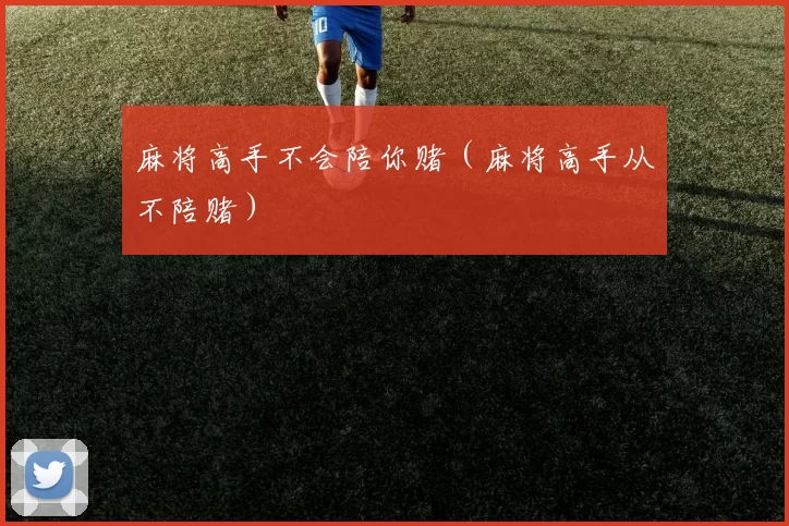 麻将高手不会陪你赌（麻将高手从不陪赌）