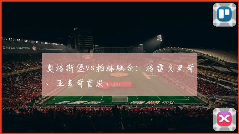 奥格斯堡vs柏林联合：格雷戈里奇、亚基奇首发，