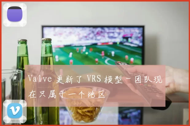 Valve 更新了 VRS 模型 - 团队现在只属于一个地区