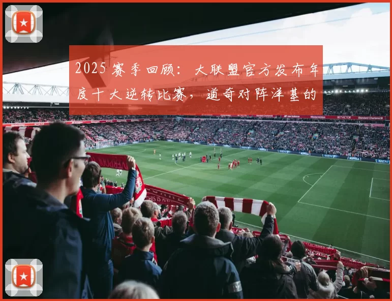 2025 赛季回顾：大联盟官方发布年度十大逆转比赛，道奇对阵洋基的落后 5 分反击战夺冠