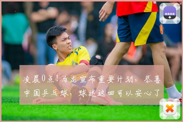 凌晨0点!马龙宣布重要计划，恭喜中国乒乓球，球迷这回可以安心了