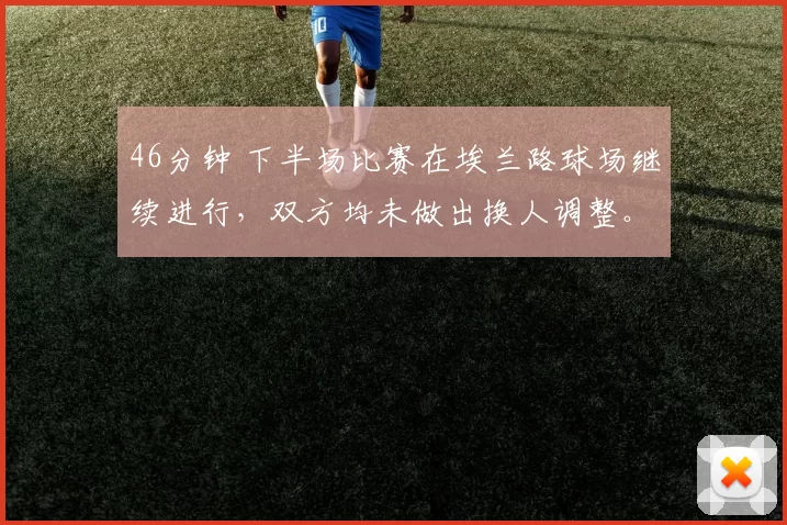 46分钟 下半场比赛在埃兰路球场继续进行，双方均未做出换人调整。 利兹联0比0曼联 来源：The United Stand