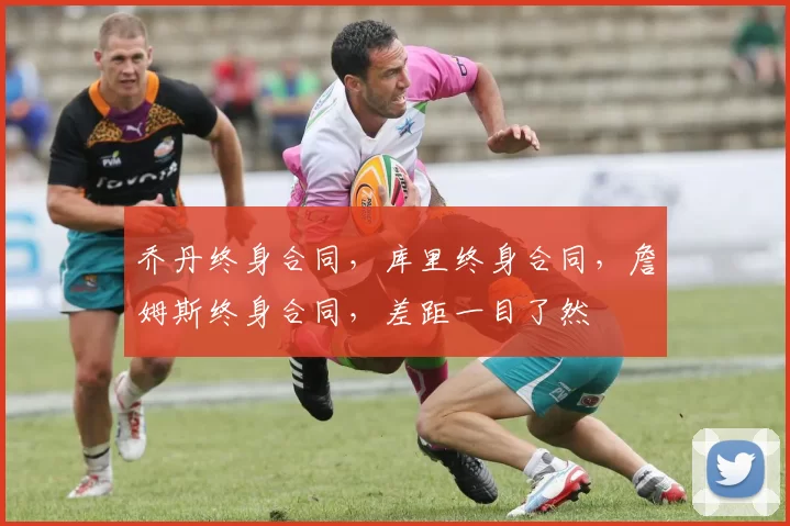 乔丹终身合同，库里终身合同，詹姆斯终身合同，差距一目了然