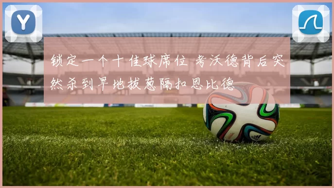 锁定一个十佳球席位 考沃德背后突然杀到旱地拔葱隔扣恩比德