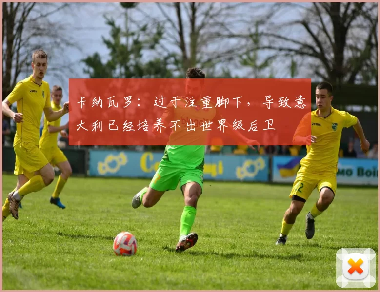 卡纳瓦罗：过于注重脚下，导致意大利已经培养不出世界级后卫