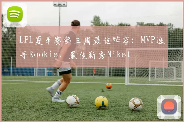 LPL夏季赛第三周最佳阵容：MVP选手Rookie，最佳新秀Niket