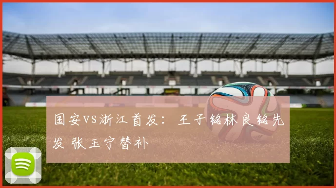 国安vs浙江首发：王子铭林良铭先发 张玉宁替补