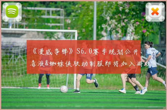 《漫威争锋》S6.0赛季规划公开，毒液&蜘蛛侠联动制服即将加入游戏！