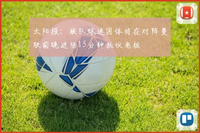 太阳报：狼队球迷团体将在对阵曼联前晚进场15分钟抗议老板